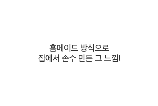 홈메이드 방식으로 집에서 손수 만든 그 느낌!